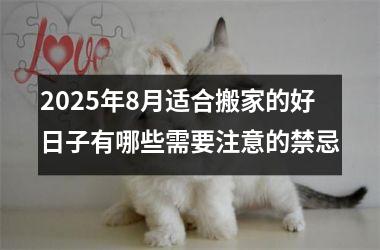 <h3>2025年8月适合搬家的好日子有哪些需要注意的禁忌