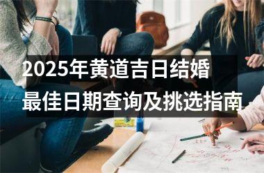 <h3>2025年黄道吉日结婚最佳日期查询及挑选指南