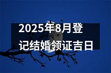 2025年8月登记结婚领证吉日