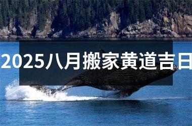 2025八月搬家黄道吉日