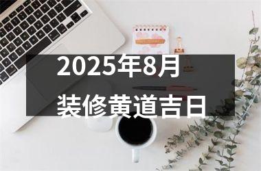 2025年8月装修黄道吉日