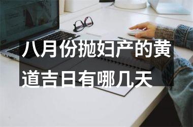 <h3>八月份抛妇产的黄道吉日有哪几天