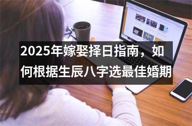 <h3>2025年嫁娶择日指南，如何根据生辰八字选最佳婚期