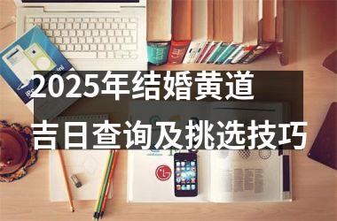 <h3>2025年结婚黄道吉日查询及挑选技巧