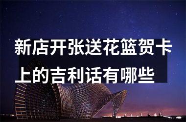 <h3>新店开张送花篮贺卡上的吉利话有哪些