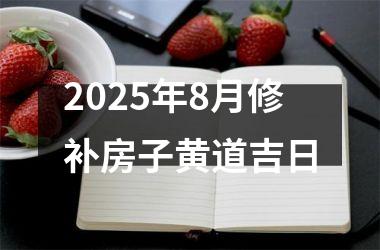 2025年8月修补房子黄道吉日