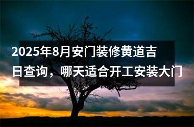 2025年8月安门装修黄道吉日查询,哪天适合开工安装大门