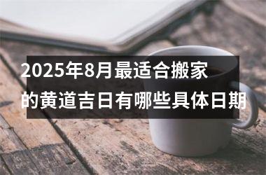 2025年8月最适合搬家的黄道吉日有哪些具体日期
