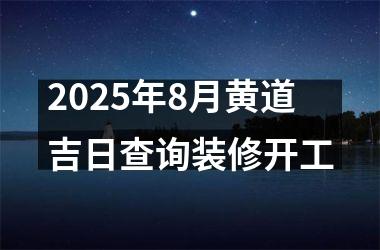 2025年8月黄道吉日查询装修开工