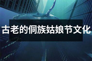 <h3>古老的侗族姑娘节文化