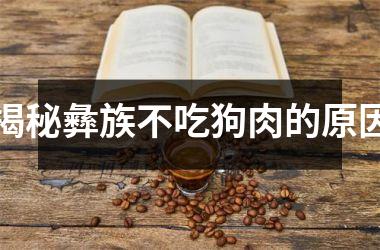 揭秘彝族不吃狗肉的原因