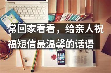 <h3>常回家看看，给亲人祝福短信温馨的话语