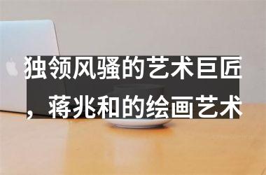<h3>独领风骚的艺术巨匠，蒋兆和的绘画艺术