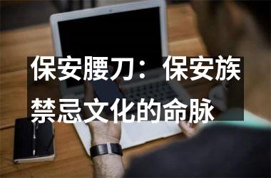 <h3>保安腰刀：保安族禁忌文化的命脉