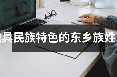 <h3>独具民族特色的东乡族姓氏