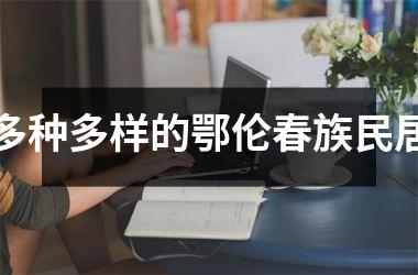 <h3>多种多样的鄂伦春族民居