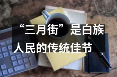 <h3>“三月街”是白族人民的传统佳节