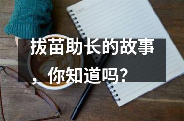 <h3>拔苗助长的故事，你知道吗？