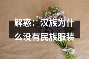 <h3>解惑：汉族为什么没有民族服装