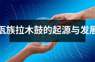 <h3>佤族拉木鼓的起源与发展