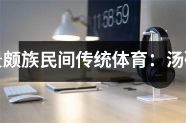 <h3>景颇族民间传统体育：汤碟