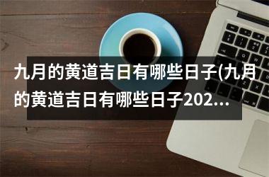 九月的黄道吉日有哪些日子(九月的黄道吉日有哪些日子2023)