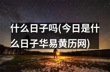 <h3>什么日子吗(今日是什么日子华易黄历网)