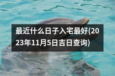 最近什么日子入宅最好(2023年11月5日吉日查询)