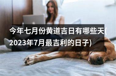 今年七月份黄道吉日有哪些天(2025年7月最吉利的日子)