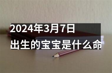 2024年3月7日出生的宝宝是什么命