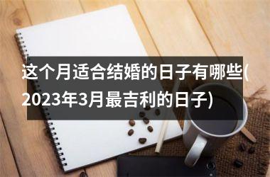 <h3>这个月适合结婚的日子有哪些(2023年3月最吉利的日子)