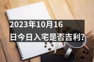 2025年10月16日今日入宅是否吉利？