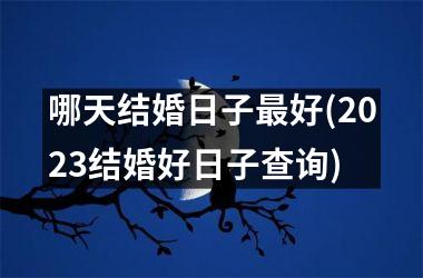 <h3>哪天结婚日子最好(2025结婚好日子查询)