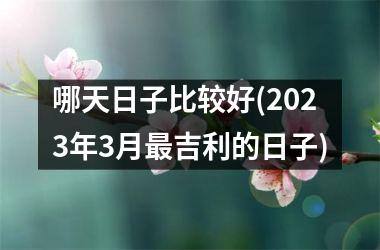 哪天日子比较好(2025年3月最吉利的日子)
