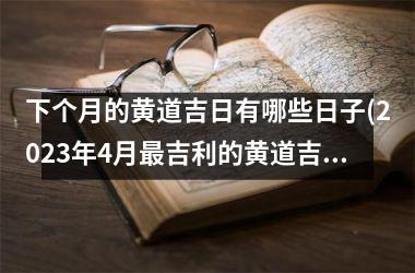 下个月的黄道吉日有哪些日子(2023年4月最吉利的黄道吉日)