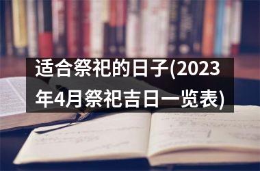 适合祭祀的日子(2023年4月祭祀吉日一览表)