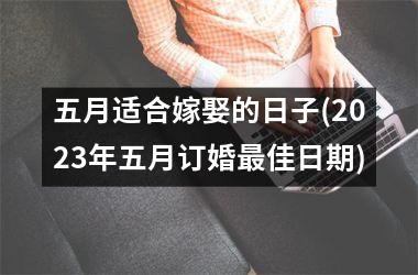 五月适合嫁娶的日子(2025年五月订婚最佳日期)