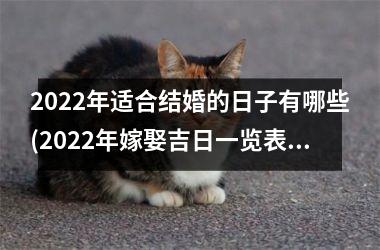 2022年适合结婚的日子有哪些(2022年嫁娶吉日一览表)