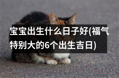 宝宝出生什么日子好(福气特别大的6个出生吉日)