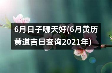 6月日子哪天好(6月黄历黄道吉日查询2025年)