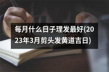 每月什么日子理发最好(2025年3月剪头发黄道吉日)