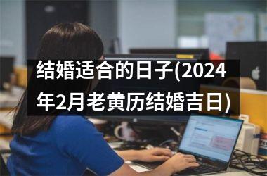 结婚适合的日子(2024年2月老黄历结婚吉日)