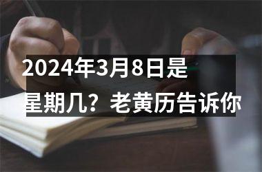 <h3>2024年3月8日是星期几？老黄历告诉你