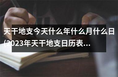 天干地支今天什么年什么月什么日(2023年天干地支日历表)