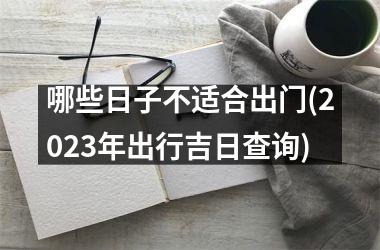 哪些日子不适合出门(2025年出行吉日查询)