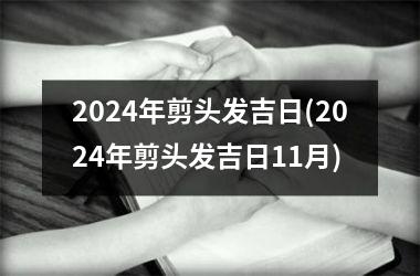 2024年剪头发吉日(2024年剪头发吉日11月)