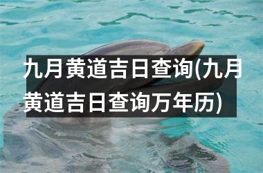 <h3>九月黄道吉日查询(九月黄道吉日查询万年历)
