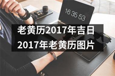 <h3>老黄历2017年吉日 2017年老黄历图片
