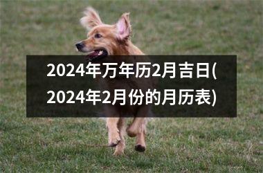 2024年万年历2月吉日(2024年2月份的月历表)