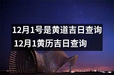 <h3>12月1号是黄道吉日查询 12月1黄历吉日查询